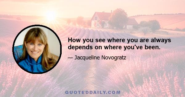 How you see where you are always depends on where you've been.