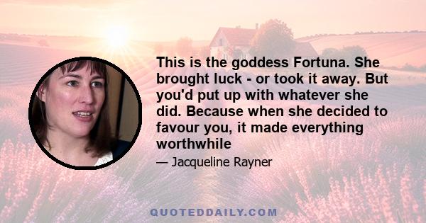 This is the goddess Fortuna. She brought luck - or took it away. But you'd put up with whatever she did. Because when she decided to favour you, it made everything worthwhile