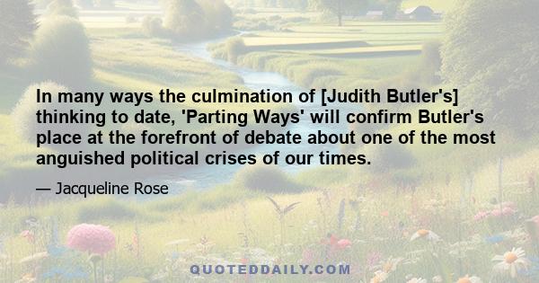 In many ways the culmination of [Judith Butler's] thinking to date, 'Parting Ways' will confirm Butler's place at the forefront of debate about one of the most anguished political crises of our times.