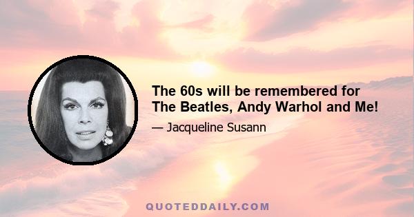 The 60s will be remembered for The Beatles, Andy Warhol and Me!