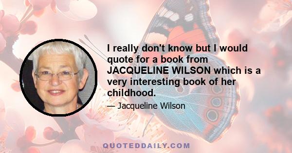 I really don't know but I would quote for a book from JACQUELINE WILSON which is a very interesting book of her childhood.