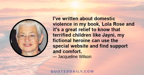 I've written about domestic violence in my book, Lola Rose and it's a great relief to know that terrified children like Jayni, my fictional heroine can use the special website and find support and comfort.