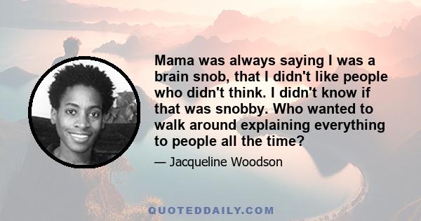 Mama was always saying I was a brain snob, that I didn't like people who didn't think. I didn't know if that was snobby. Who wanted to walk around explaining everything to people all the time?