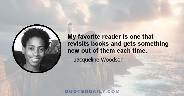 My favorite reader is one that revisits books and gets something new out of them each time.