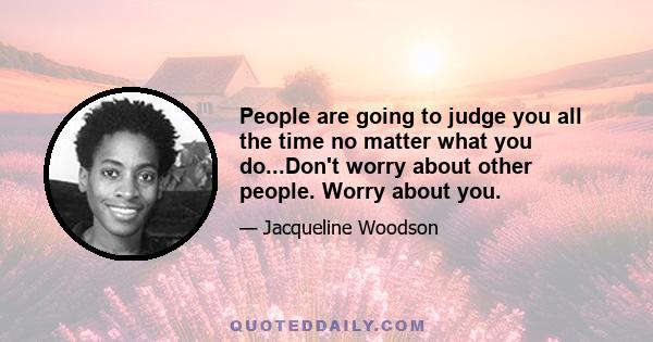 People are going to judge you all the time no matter what you do...Don't worry about other people. Worry about you.