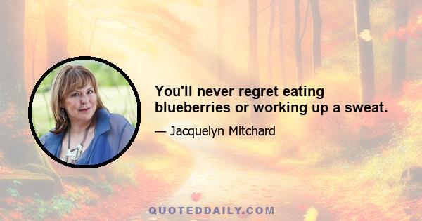 You'll never regret eating blueberries or working up a sweat.