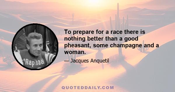 To prepare for a race there is nothing better than a good pheasant, some champagne and a woman.