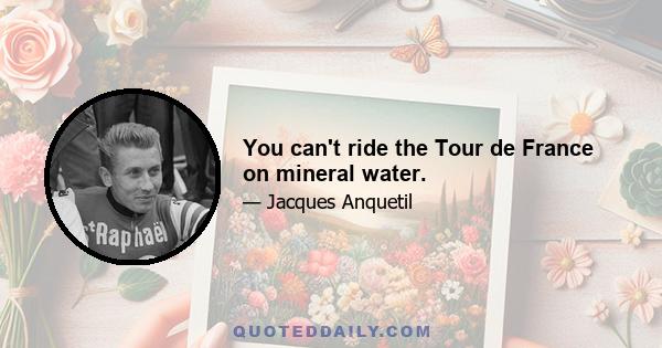 You can't ride the Tour de France on mineral water.