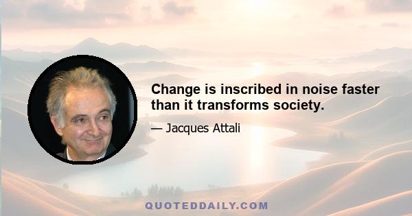 Change is inscribed in noise faster than it transforms society.