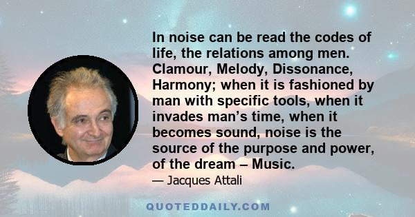 In noise can be read the codes of life, the relations among men. Clamour, Melody, Dissonance, Harmony; when it is fashioned by man with specific tools, when it invades man’s time, when it becomes sound, noise is the