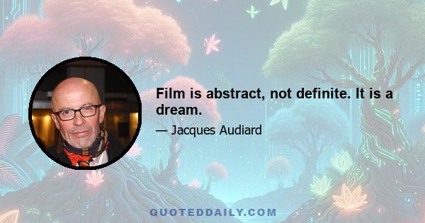 Film is abstract, not definite. It is a dream.