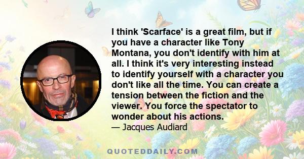 I think 'Scarface' is a great film, but if you have a character like Tony Montana, you don't identify with him at all. I think it's very interesting instead to identify yourself with a character you don't like all the