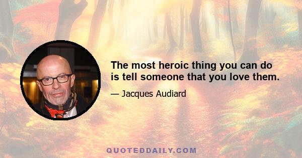 The most heroic thing you can do is tell someone that you love them.