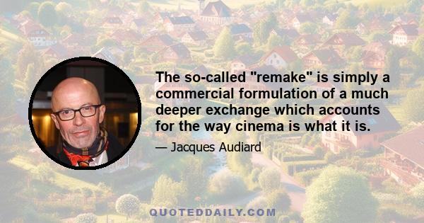 The so-called remake is simply a commercial formulation of a much deeper exchange which accounts for the way cinema is what it is.