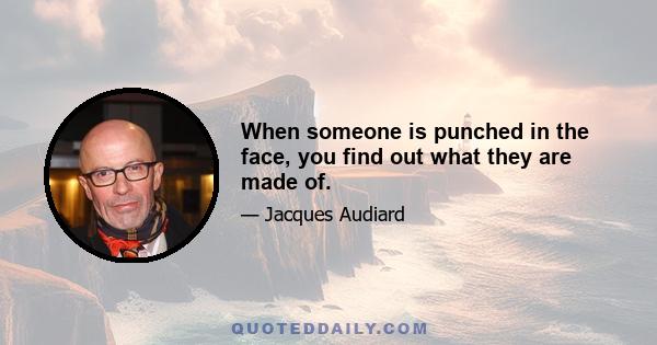 When someone is punched in the face, you find out what they are made of.