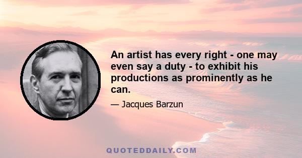 An artist has every right - one may even say a duty - to exhibit his productions as prominently as he can.