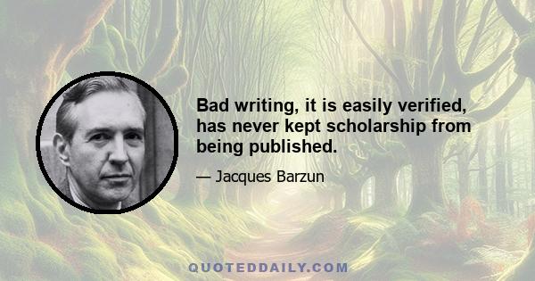 Bad writing, it is easily verified, has never kept scholarship from being published.