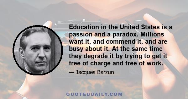 Education in the United States is a passion and a paradox. Millions want it, and commend it, and are busy about it. At the same time they degrade it by trying to get it free of charge and free of work.