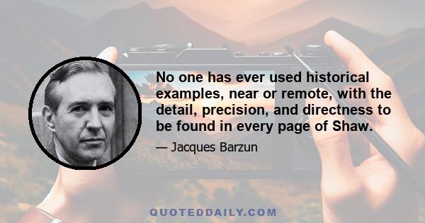 No one has ever used historical examples, near or remote, with the detail, precision, and directness to be found in every page of Shaw.