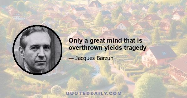 Only a great mind that is overthrown yields tragedy