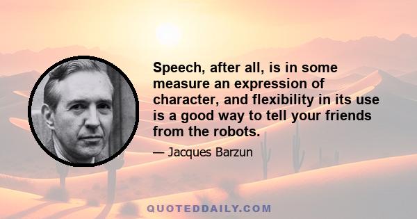 Speech, after all, is in some measure an expression of character, and flexibility in its use is a good way to tell your friends from the robots.