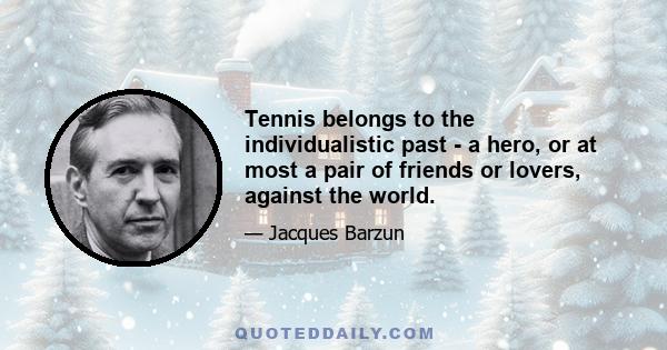 Tennis belongs to the individualistic past - a hero, or at most a pair of friends or lovers, against the world.