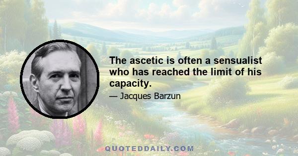 The ascetic is often a sensualist who has reached the limit of his capacity.