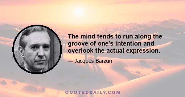 The mind tends to run along the groove of one's intention and overlook the actual expression.