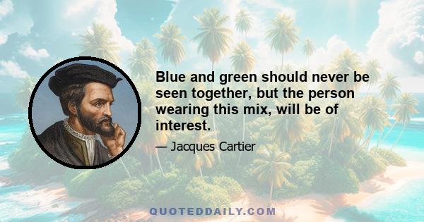 Blue and green should never be seen together, but the person wearing this mix, will be of interest.