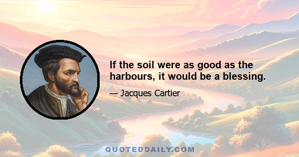 If the soil were as good as the harbours, it would be a blessing.