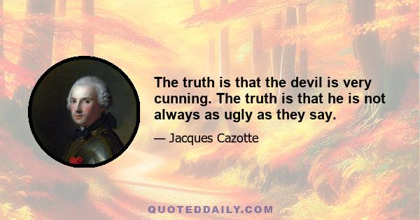 The truth is that the devil is very cunning. The truth is that he is not always as ugly as they say.