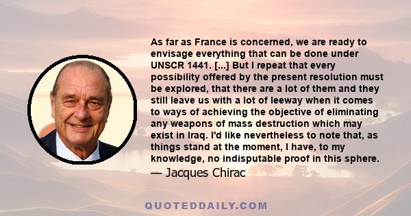 As far as France is concerned, we are ready to envisage everything that can be done under UNSCR 1441. [...] But I repeat that every possibility offered by the present resolution must be explored, that there are a lot of 