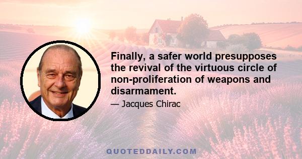 Finally, a safer world presupposes the revival of the virtuous circle of non-proliferation of weapons and disarmament.