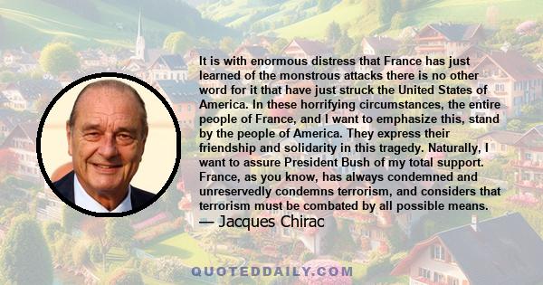 It is with enormous distress that France has just learned of the monstrous attacks there is no other word for it that have just struck the United States of America. In these horrifying circumstances, the entire people