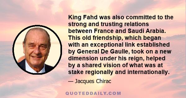 King Fahd was also committed to the strong and trusting relations between France and Saudi Arabia. This old friendship, which began with an exceptional link established by General De Gaulle, took on a new dimension