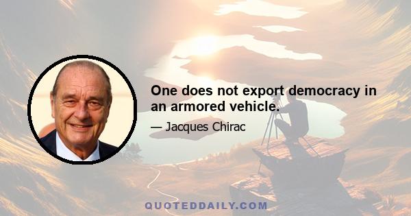 One does not export democracy in an armored vehicle.