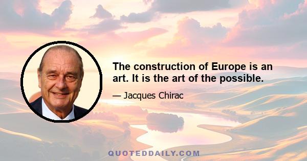 The construction of Europe is an art. It is the art of the possible.