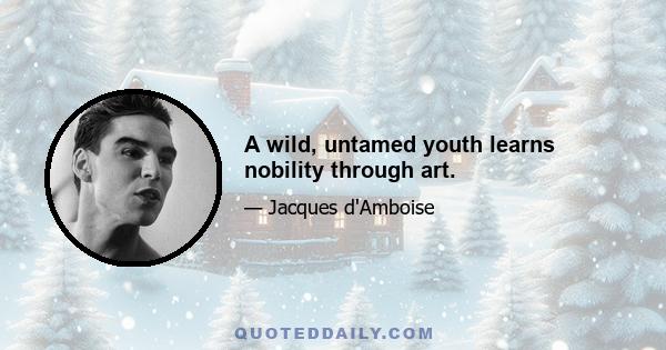 A wild, untamed youth learns nobility through art.