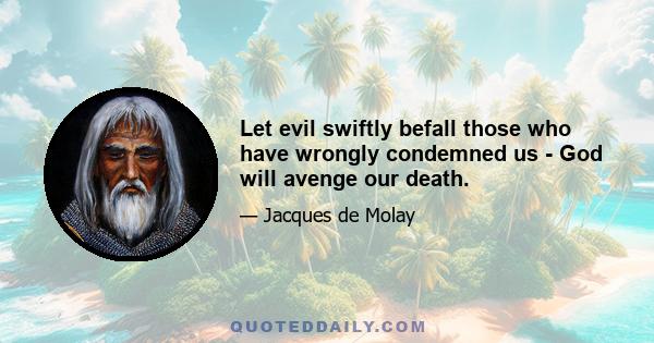 Let evil swiftly befall those who have wrongly condemned us - God will avenge our death.