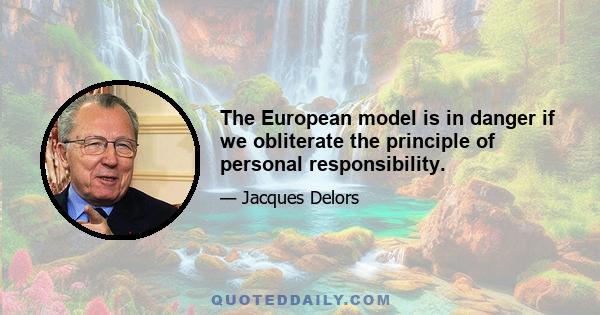 The European model is in danger if we obliterate the principle of personal responsibility.