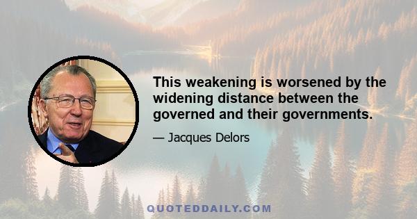 This weakening is worsened by the widening distance between the governed and their governments.