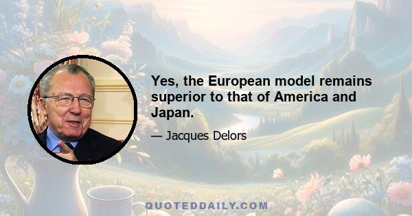 Yes, the European model remains superior to that of America and Japan.