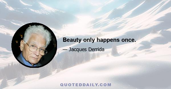 Beauty only happens once.