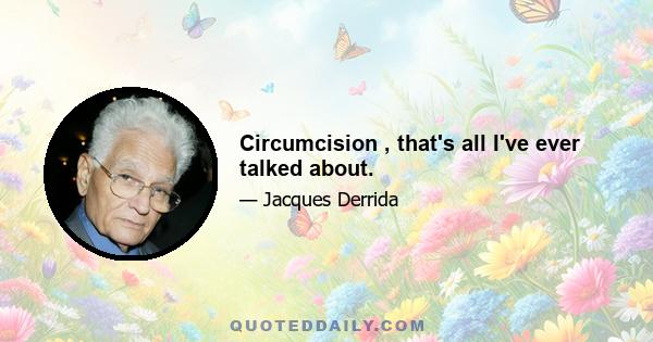 Circumcision , that's all I've ever talked about.