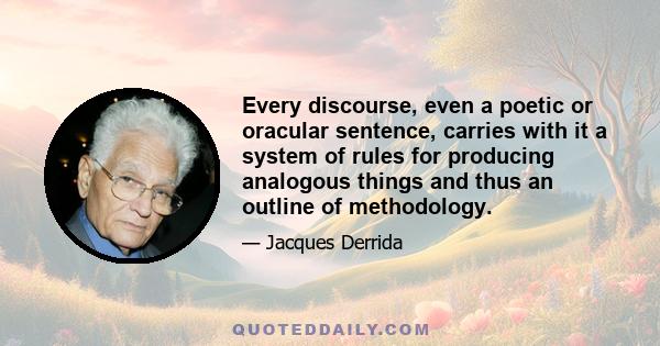 Every discourse, even a poetic or oracular sentence, carries with it a system of rules for producing analogous things and thus an outline of methodology.