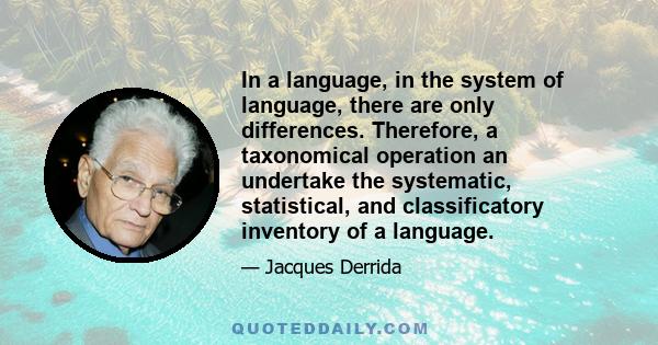 In a language, in the system of language, there are only differences. Therefore, a taxonomical operation an undertake the systematic, statistical, and classificatory inventory of a language.