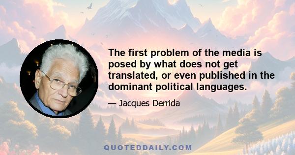 The first problem of the media is posed by what does not get translated, or even published in the dominant political languages.