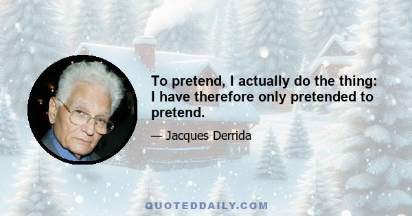 To pretend, I actually do the thing: I have therefore only pretended to pretend.