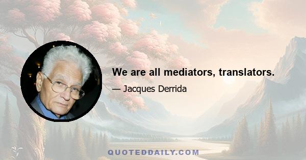 We are all mediators, translators.