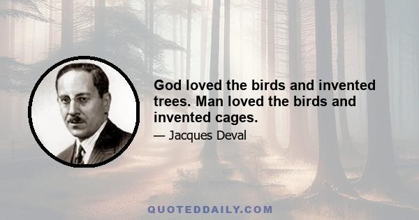 God loved the birds and invented trees. Man loved the birds and invented cages.